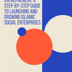 Become an Islamic Social Entrepreneur: A Step-by-Step Guide to Launching and Growing Islamic Social Enterprises