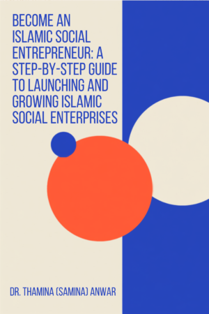 Become an Islamic Social Entrepreneur: A Step-by-Step Guide to Launching and Growing Islamic Social Enterprises